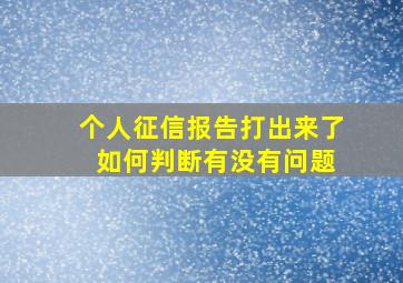 个人征信报告打出来了 如何判断有没有问题